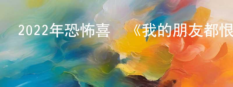 柴軼男的網絡影視資源,2022年恐怖喜劇《我的朋友都恨我》BD中英雙字迅雷下載_深夜電影